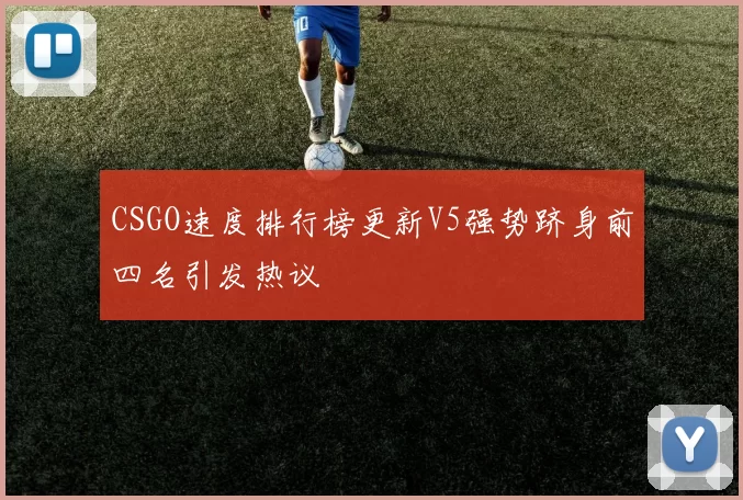 CSGO速度排行榜更新V5强势跻身前四名引发热议