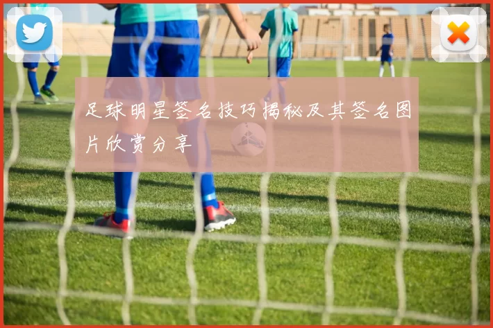 足球明星签名技巧揭秘及其签名图片欣赏分享
