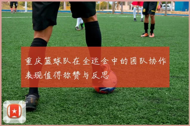 重庆篮球队在全运会中的团队协作表现值得称赞与反思