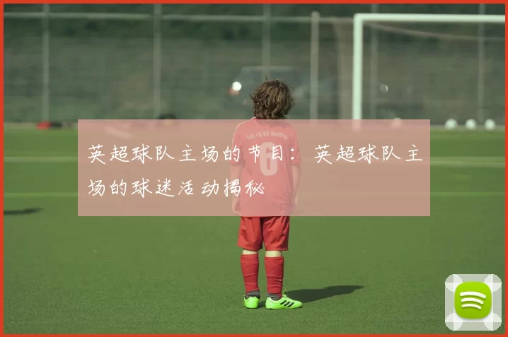 英超球队主场的节目：英超球队主场的球迷活动揭秘