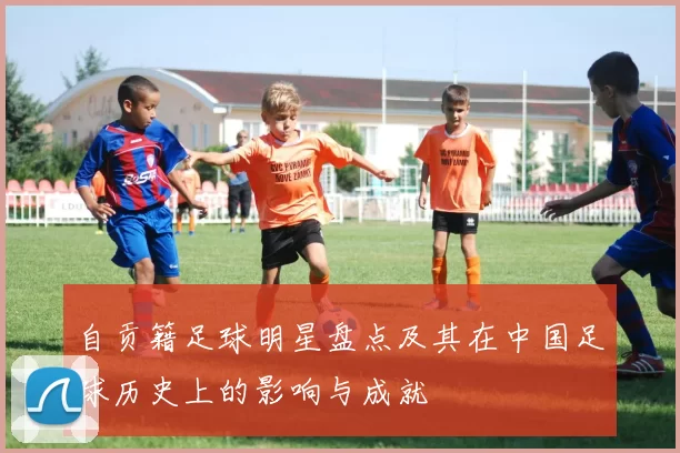 自贡籍足球明星盘点及其在中国足球历史上的影响与成就
