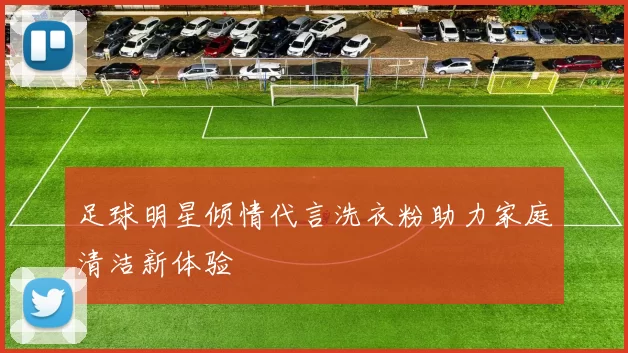 足球明星倾情代言洗衣粉助力家庭清洁新体验