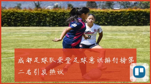 成都足球队荣登足球意识排行榜第二名引发热议