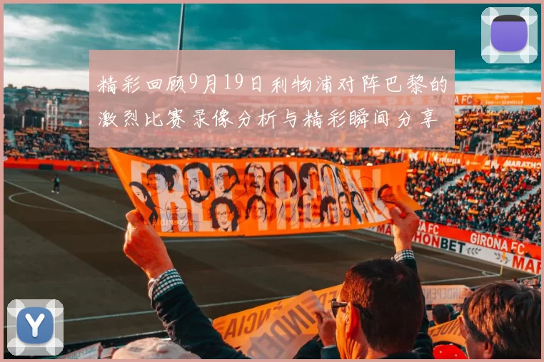 精彩回顾9月19日利物浦对阵巴黎的激烈比赛录像分析与精彩瞬间分享
