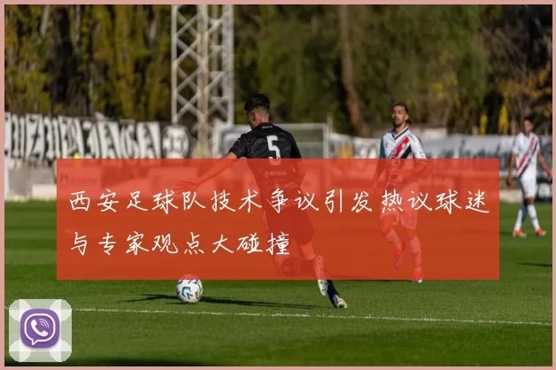 西安足球队技术争议引发热议球迷与专家观点大碰撞