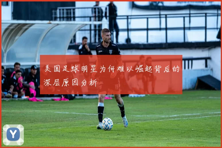 美国足球明星为何难以崛起背后的深层原因分析