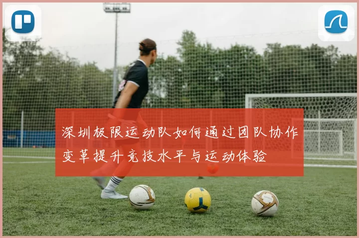 深圳极限运动队如何通过团队协作变革提升竞技水平与运动体验