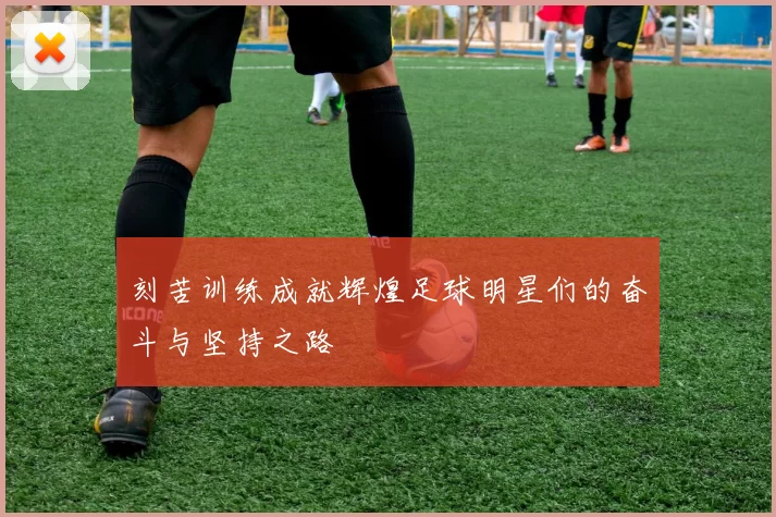 刻苦训练成就辉煌足球明星们的奋斗与坚持之路