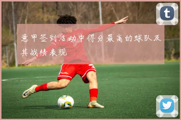 意甲签到活动中得分最高的球队及其战绩表现