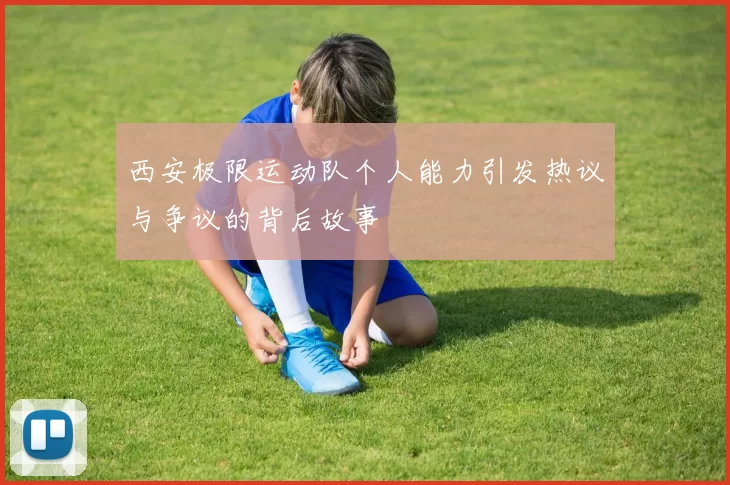 西安极限运动队个人能力引发热议与争议的背后故事