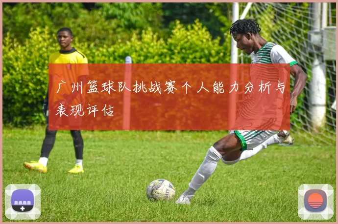 广州篮球队挑战赛个人能力分析与表现评估