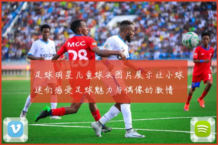 足球明星儿童球衣图片展示让小球迷们感受足球魅力与偶像的激情