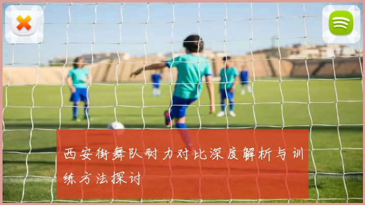 西安街舞队耐力对比深度解析与训练方法探讨
