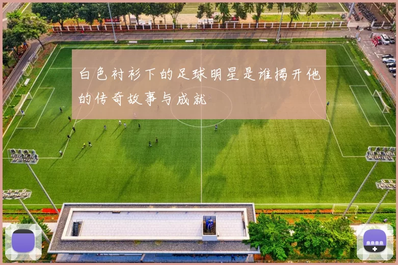 白色衬衫下的足球明星是谁揭开他的传奇故事与成就