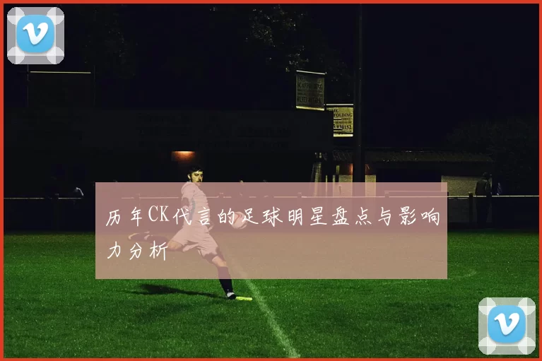 历年CK代言的足球明星盘点与影响力分析