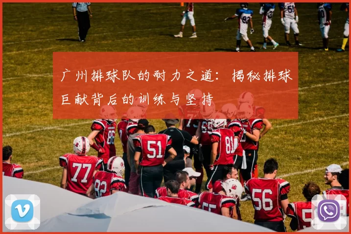 广州排球队的耐力之道：揭秘排球巨献背后的训练与坚持