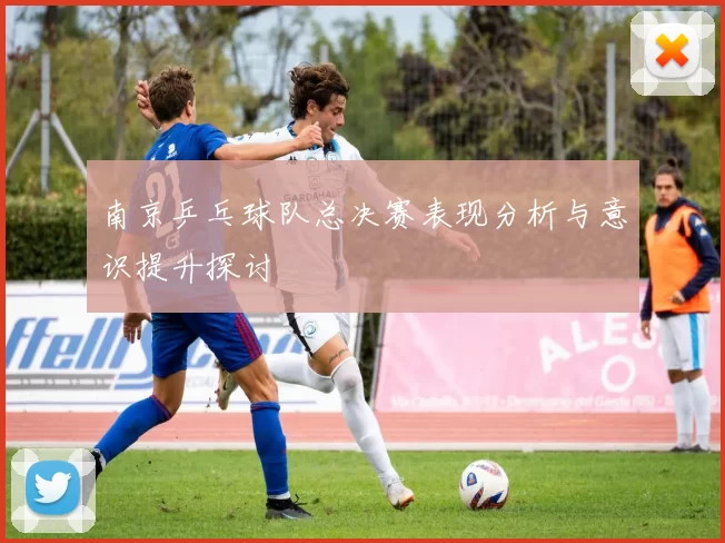 南京乒乓球队总决赛表现分析与意识提升探讨