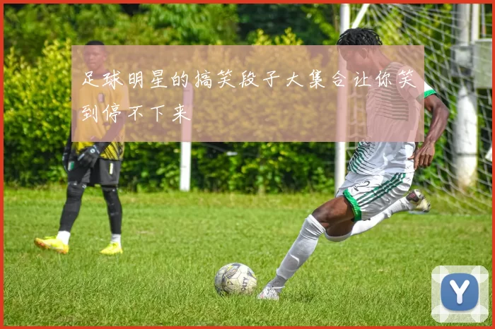 足球明星的搞笑段子大集合让你笑到停不下来