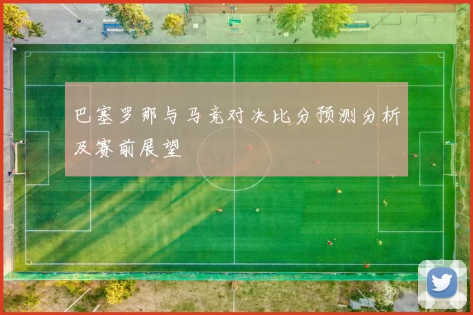 巴塞罗那与马竞对决比分预测分析及赛前展望