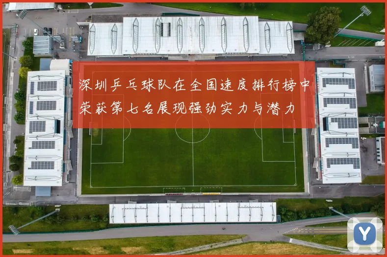 深圳乒乓球队在全国速度排行榜中荣获第七名展现强劲实力与潜力
