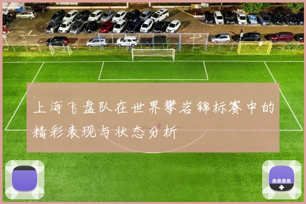 上海飞盘队在世界攀岩锦标赛中的精彩表现与状态分析