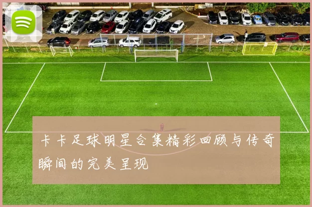 卡卡足球明星合集精彩回顾与传奇瞬间的完美呈现