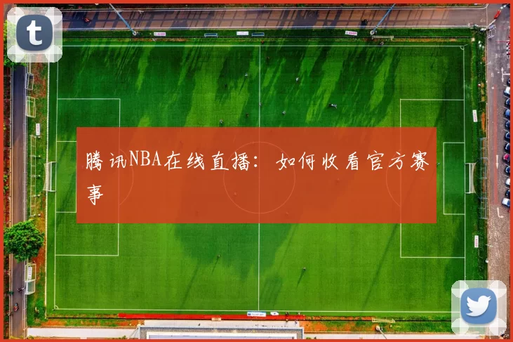 腾讯NBA在线直播：如何收看官方赛事